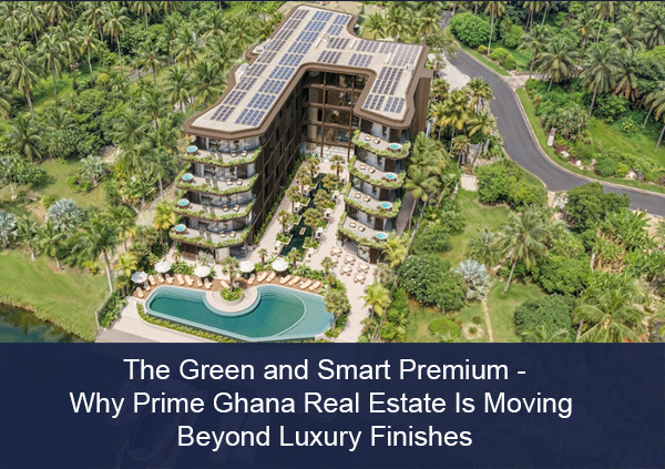 The Green and Smart Premium: Why prime Ghana real estate is moving beyond luxury finishes
